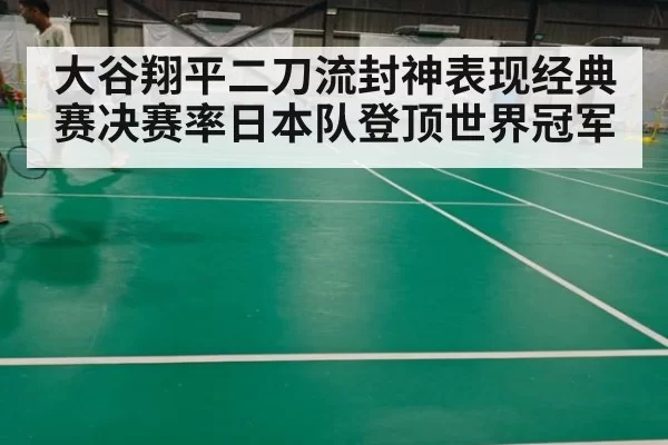 大谷翔平二刀流封神表现经典赛决赛率日本队登顶世界冠军