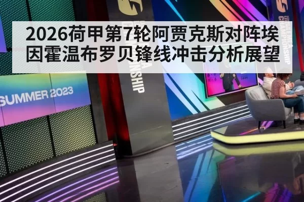2026荷甲第7轮阿贾克斯对阵埃因霍温布罗贝锋线冲击分析展望