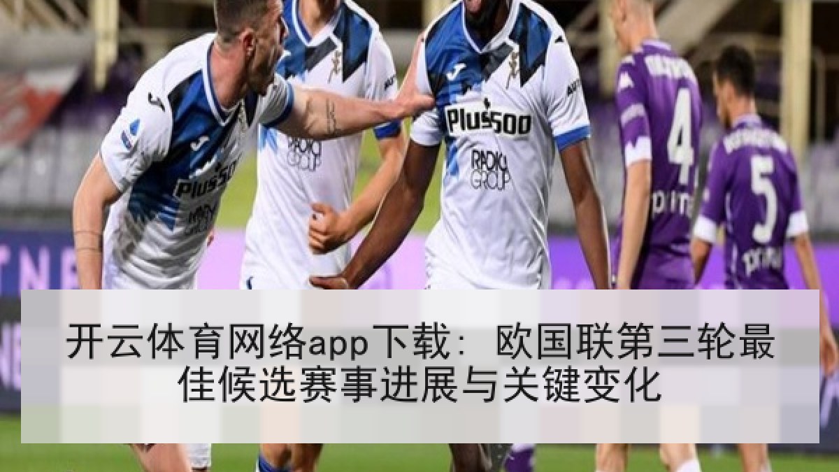 开云体育网络app下载: 欧国联第三轮最佳候选赛事进展与关键变化 开云体育网络app下载: 欧国联第三轮最佳候选赛事进展与关键变化