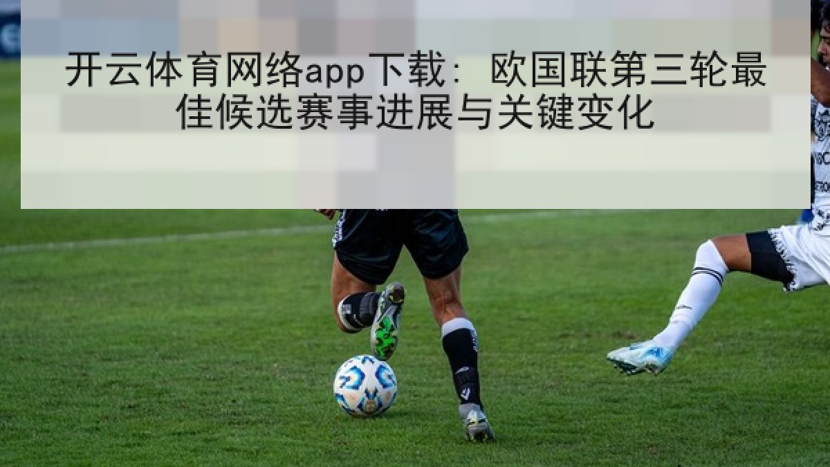 开云体育网络app下载: 欧国联第三轮最佳候选赛事进展与关键变化 开云体育网络app下载: 欧国联第三轮最佳候选赛事进展与关键变化